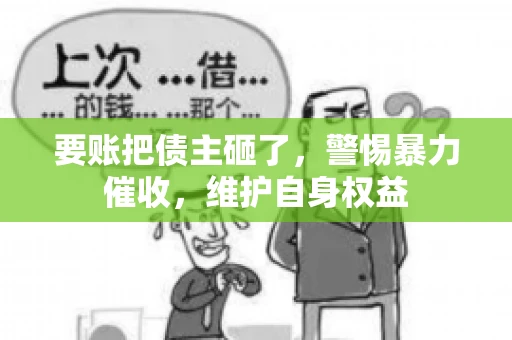 要账把债主砸了，警惕暴力催收，维护自身权益