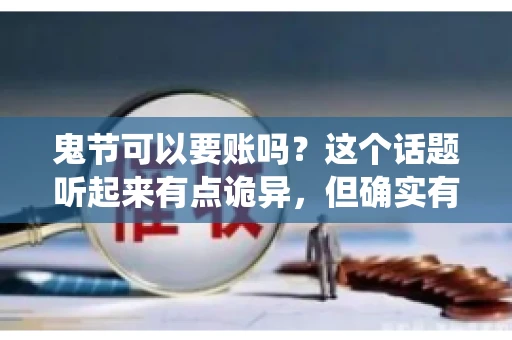 鬼节可以要账吗？这个话题听起来有点诡异，但确实有人会问这样的问题。在中国，鬼节，又称中元节，是传统的祭祀节日之一，通常在农历七月十五这一天。那么，在这个特殊的节日里，人们是否可以要账呢？下面，我们就来聊聊这个话题。