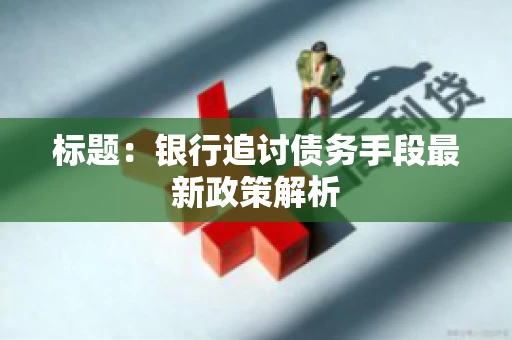 标题：银行追讨债务手段最新政策解析