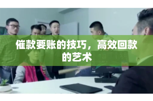 催款要账的技巧，高效回款的艺术