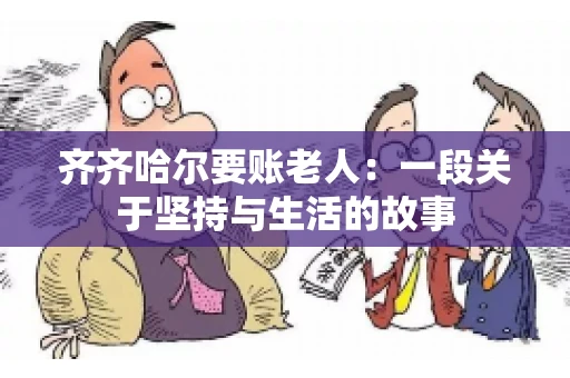 齐齐哈尔要账老人：一段关于坚持与生活的故事