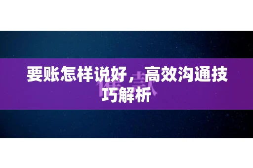 要账怎样说好，高效沟通技巧解析