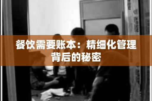 餐饮需要账本：精细化管理背后的秘密