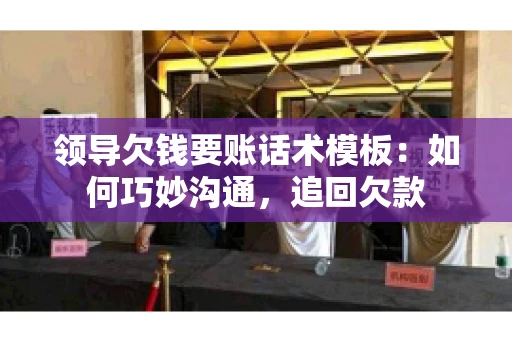 领导欠钱要账话术模板：如何巧妙沟通，追回欠款