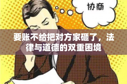 要账不给把对方家砸了，法律与道德的双重困境
