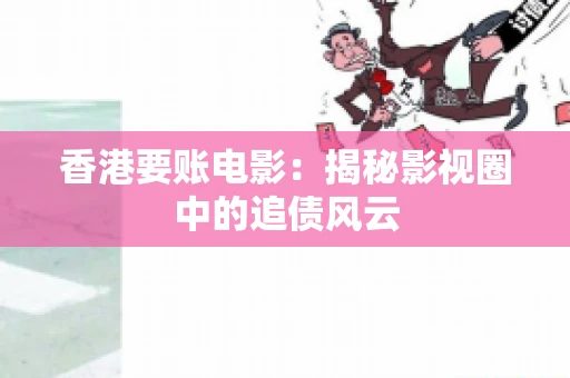 香港要账电影：揭秘影视圈中的追债风云