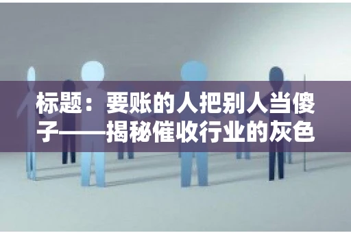 标题：要账的人把别人当傻子——揭秘催收行业的灰色地带