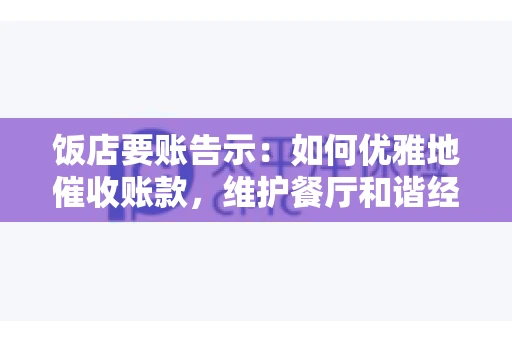 饭店要账告示：如何优雅地催收账款，维护餐厅和谐经营