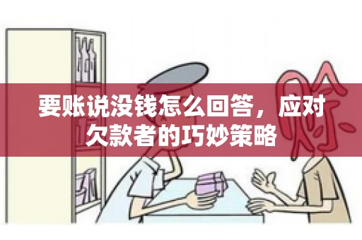 要账说没钱怎么回答,应对欠款者的巧妙策略 要账说没钱怎么回答,应对欠款者的巧妙策略