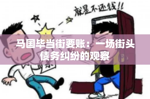马国毕当街要账：一场街头债务纠纷的观察
