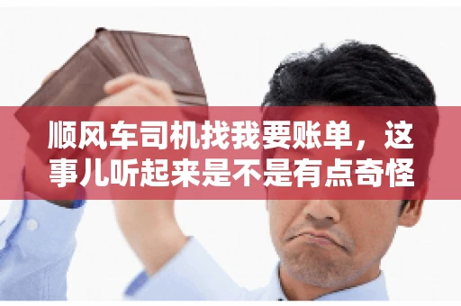 顺风车司机找我要账单，这事儿听起来是不是有点奇怪？但现实生活中，这样的案例还真不少。今天，我就来和大家聊聊这个话题，看看顺风车司机找乘客要账单的背后，究竟隐藏着什么。