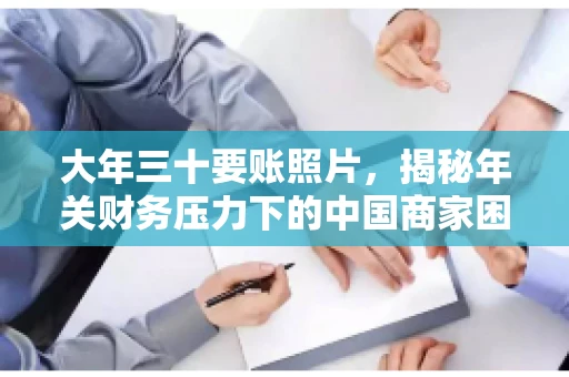 大年三十要账照片，揭秘年关财务压力下的中国商家困境