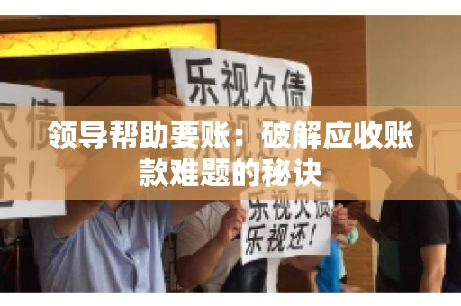 领导帮助要账：破解应收账款难题的秘诀