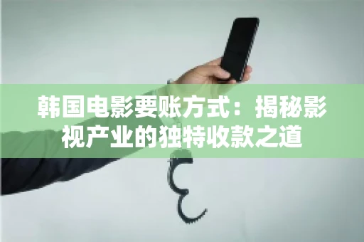 韩国电影要账方式：揭秘影视产业的独特收款之道