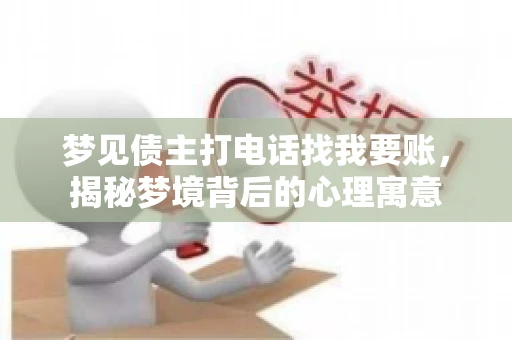 梦见债主打电话找我要账，揭秘梦境背后的心理寓意