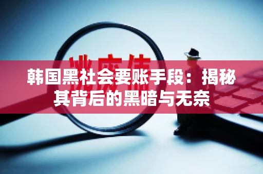 韩国黑社会要账手段：揭秘其背后的黑暗与无奈