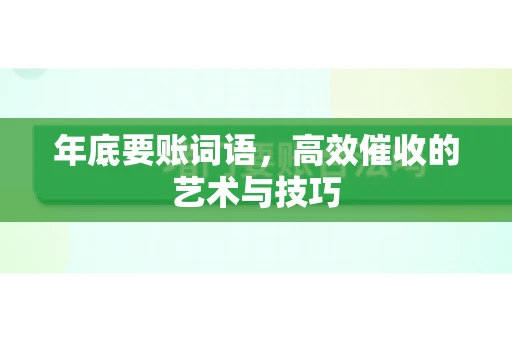 年底要账词语，高效催收的艺术与技巧