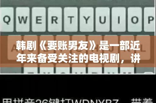 韩剧《要账男友》是一部近年来备受关注的电视剧，讲述了女主角在经历了一系列曲折的故事后，与男主角之间发生的浪漫爱情故事。这部剧不仅剧情引人入胜，还引发了许多观众对于“要账男友”这一角色的讨论。今天，我们就来聊聊这个话题。