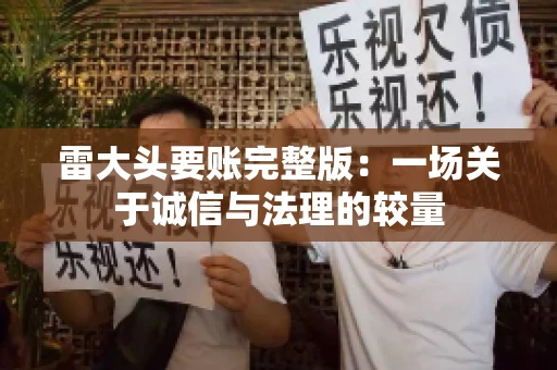 雷大头要账完整版：一场关于诚信与法理的较量