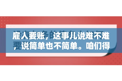 雇人要账，这事儿说难不难，说简单也不简单。咱们得先弄明白，雇人要账，其实就是找个人帮你去催收欠款。这背后涉及到法律、人情、技巧等多方面因素。今天，我就来跟大家聊聊这个话题，希望能帮到那些正在为要账头疼的朋友。