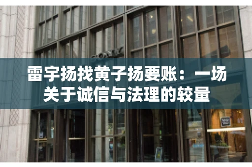 雷宇扬找黄子扬要账：一场关于诚信与法理的较量