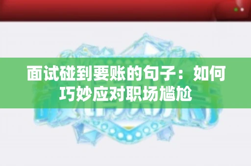 面试碰到要账的句子：如何巧妙应对职场尴尬