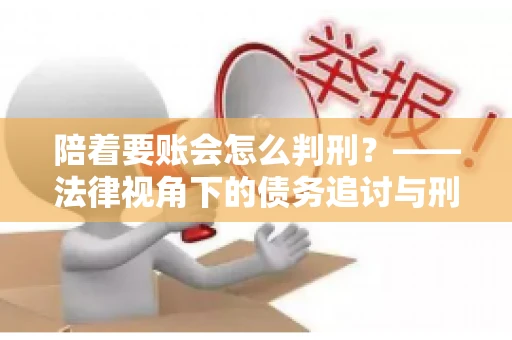 陪着要账会怎么判刑？——法律视角下的债务追讨与刑事责任