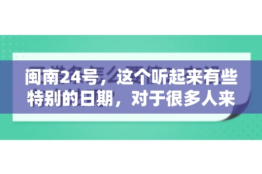 闽南24号，这个听起来有些特别的日期，对于很多人来说，可能是一个关于账款的疑问。那么，闽南24号可以要账吗？今天，我们就来聊聊这个话题。