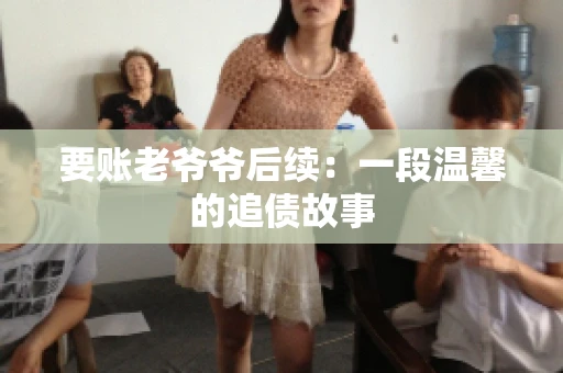 要账老爷爷后续：一段温馨的追债故事