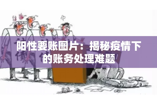 阳性要账图片：揭秘疫情下的账务处理难题