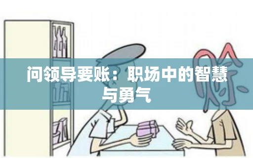 问领导要账：职场中的智慧与勇气