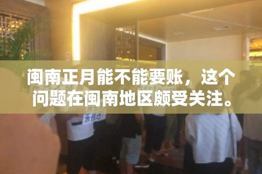 闽南正月能不能要账，这个问题在闽南地区颇受关注。正月，对于闽南人来说，是喜庆、团圆的时刻，那么在这个时候，能不能向他人追讨债务呢？下面，我们就来聊聊这个话题。
