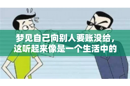 梦见自己向别人要账没给，这听起来像是一个生活中的小插曲，却可能反映出我们内心深处的某种焦虑或不安。今天，我们就来聊聊这个话题，看看它背后可能隐藏的深层含义。