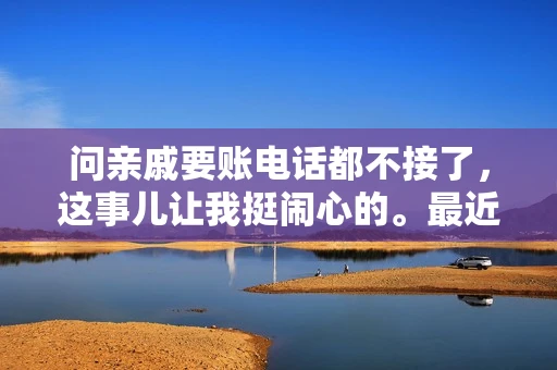 问亲戚要账电话都不接了，这事儿让我挺闹心的。最近，我遇到了一个棘手的问题，那就是向亲戚要账，结果电话都不接了。这让我不禁想起了生活中那些让人头疼的债务问题，以及如何妥善处理这些关系。下面，我就来和大家聊聊这个话题。