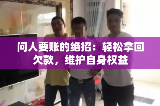 问人要账的绝招:轻松拿回欠款,维护自身权益 问人要账的绝招:轻松拿回欠款,维护自身权益