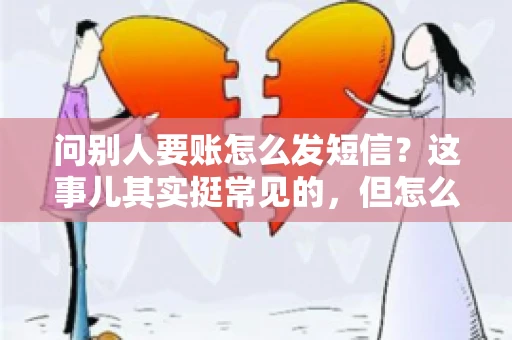 问别人要账怎么发短信？这事儿其实挺常见的，但怎么发得既得体又有效，还真得讲究点门道。咱们就来聊聊这个话题，希望能帮到你。