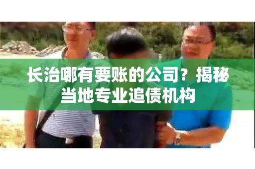 长治哪有要账的公司？揭秘当地专业追债机构