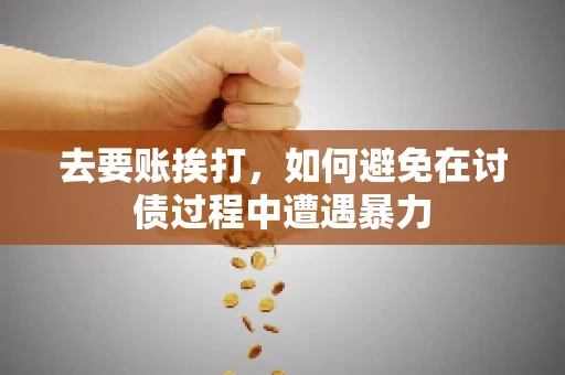 去要账挨打,如何避免在讨债过程中遭遇暴力 去要账挨打,如何避免在讨债过程中遭遇暴力
