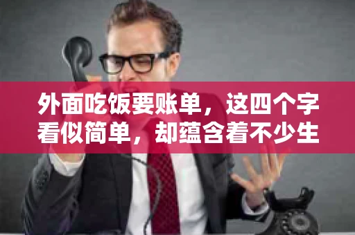 外面吃饭要账单，这四个字看似简单，却蕴含着不少生活小细节。在我们日常生活中，外出就餐是件再平常不过的事情，但如何正确索要账单，却是一门学问。今天，就让我来和大家聊聊这个话题。
