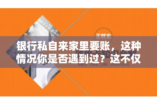 银行私自来家里要账，这种情况你是否遇到过？这不仅仅是一个法律问题，更涉及到我们每个人的日常生活。今天，我们就来聊聊这个话题，看看银行私自来家里要账的原因、法律依据以及我们该如何应对。