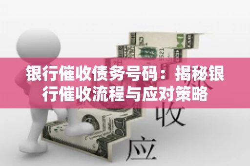 银行催收债务号码：揭秘银行催收流程与应对策略