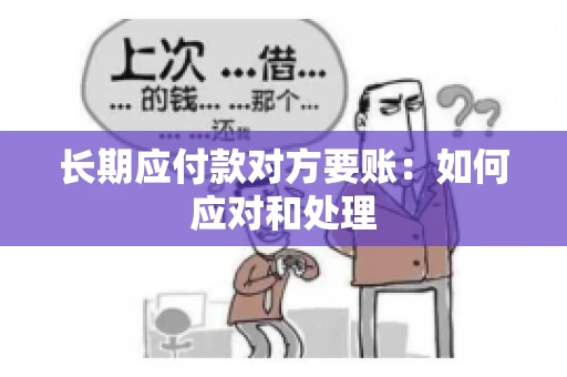 长期应付款对方要账：如何应对和处理