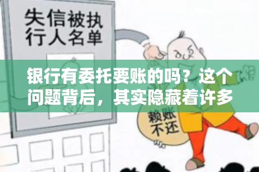 银行有委托要账的吗？这个问题背后，其实隐藏着许多企业和个人对于银行服务的好奇与疑惑。今天，我们就来聊聊这个话题，看看银行是否提供委托要账服务，以及这项服务是如何运作的。