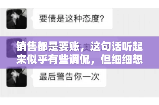 销售都是要账，这句话听起来似乎有些调侃，但细细想来，其中却蕴含着销售的艰辛与无奈。在销售行业中，要账确实是一项不可或缺的工作，它不仅考验着销售人员的沟通技巧，更考验着他们的耐心和毅力。今天，我们就来聊聊销售与要账的那些事儿。
