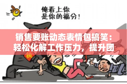 销售要账动态表情包搞笑：轻松化解工作压力，提升团队凝聚力