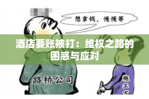 酒店要账被打:维权之路的困惑与应对 酒店要账被打:维权之路的困惑与应对