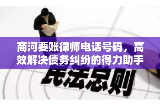 商河要账律师电话号码,高效解决债务纠纷的得力助手 商河要账律师电话号码,高效解决债务纠纷的得力助手