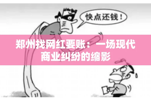 郑州找网红要账：一场现代商业纠纷的缩影