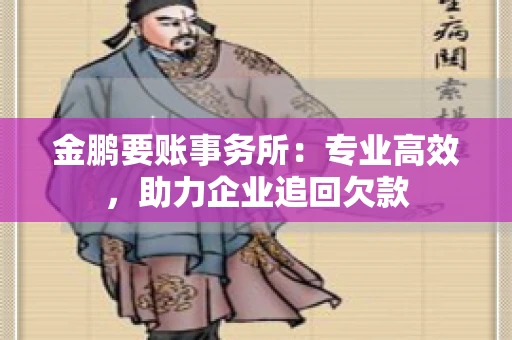 金鹏要账事务所：专业高效，助力企业追回欠款