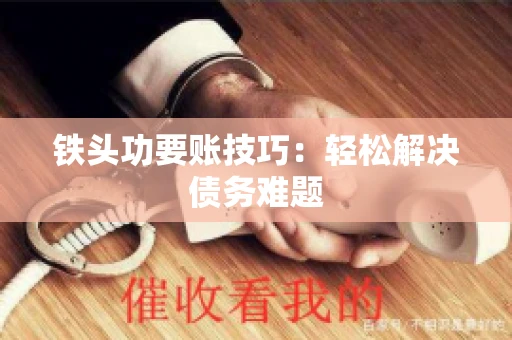 铁头功要账技巧：轻松解决债务难题